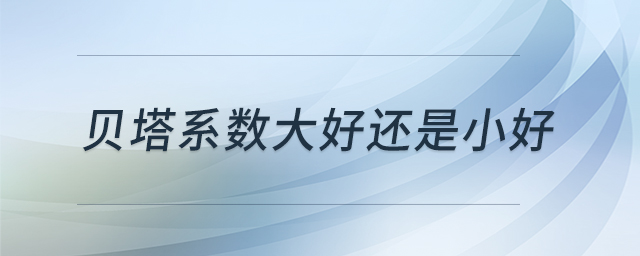 貝塔系數(shù)大好還是小好