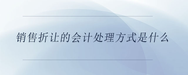 銷售折讓的會計處理方式是什么 銷售折讓的會計處理方式是什么