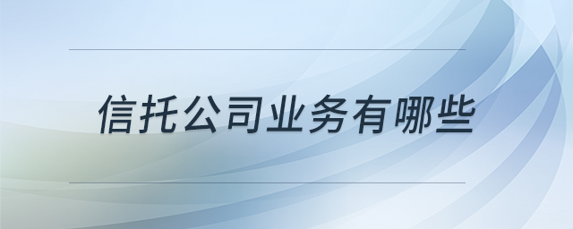 信托公司業(yè)務(wù)有哪些 信托公司業(yè)務(wù)有哪些