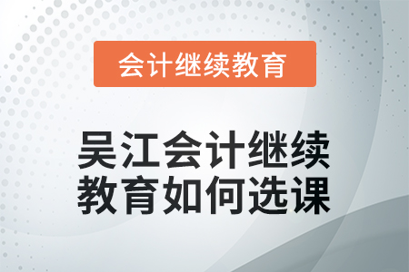 2025年吳江會(huì)計(jì)繼續(xù)教育如何選課？