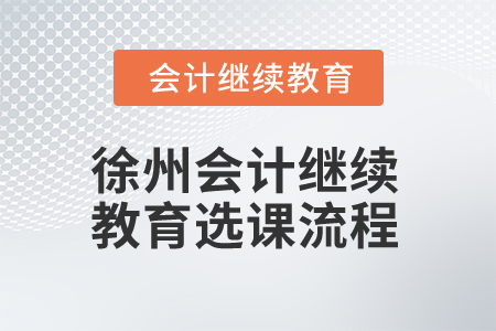 2025年江蘇徐州會計(jì)繼續(xù)教育選課流程 2025年江蘇徐州會計(jì)繼續(xù)教育選課流程