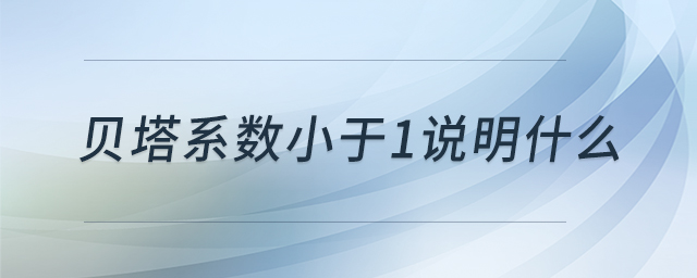 貝塔系數(shù)小于1說(shuō)明什么 貝塔系數(shù)小于1說(shuō)明什么