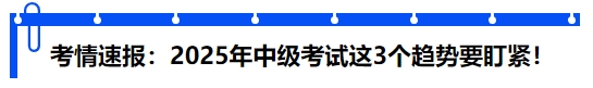 考情速報(bào)：2025年中級(jí)考試“套路”不變？這3個(gè)趨勢(shì)要盯緊！