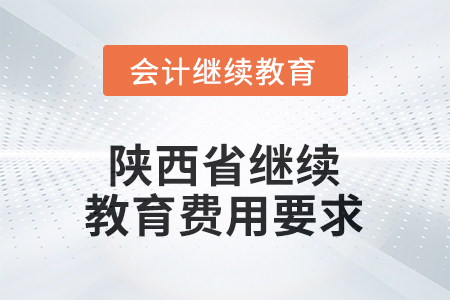 2025年陜西省繼續(xù)教育費(fèi)用要求 2025年陜西省繼續(xù)教育費(fèi)用要求