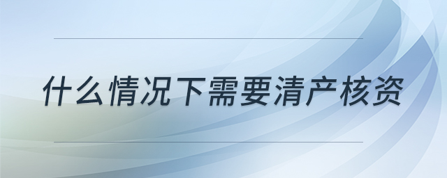 什么情況下需要清產(chǎn)核資