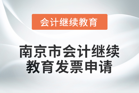 2025年南京市會計(jì)人員繼續(xù)教育發(fā)票申請流程 2025年南京市會計(jì)人員繼續(xù)教育發(fā)票申請流程