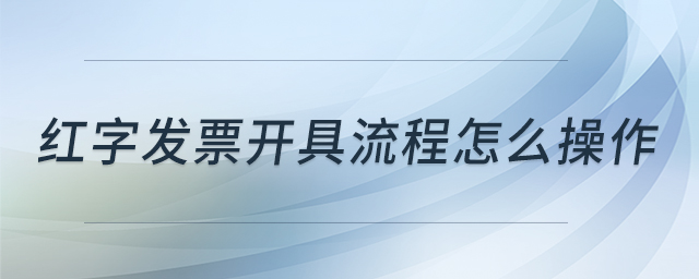 紅字發(fā)票開具流程怎么操作