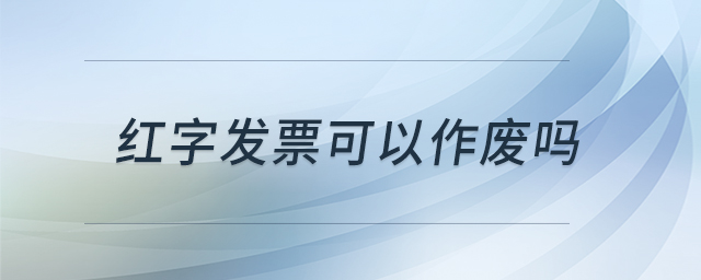紅字發(fā)票可以作廢嗎 紅字發(fā)票可以作廢嗎