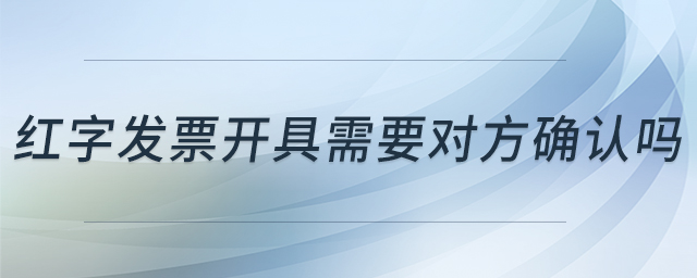 紅字發(fā)票開具需要對方確認嗎