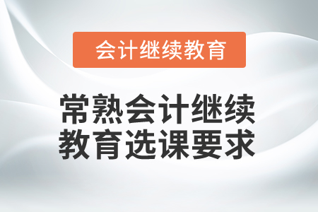 2025年江蘇常熟會計繼續(xù)教育選課要求