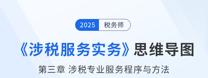 25年稅務(wù)師《涉稅服務(wù)實(shí)務(wù)》章節(jié)思維導(dǎo)圖——第三章涉稅專業(yè)服務(wù)程序與方法