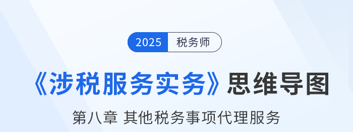 25年稅務(wù)師《涉稅服務(wù)實(shí)務(wù)》章節(jié)思維導(dǎo)圖——第八章其他稅務(wù)事項(xiàng)代理服務(wù)