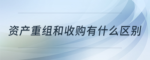 資產(chǎn)重組和收購(gòu)有什么區(qū)別 資產(chǎn)重組和收購(gòu)有什么區(qū)別