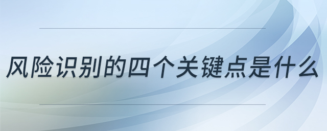 風險識別的四個關(guān)鍵點是什么 風險識別的四個關(guān)鍵點是什么