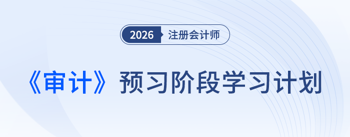 如何實現(xiàn)從0到1？26年注會《審計》預(yù)習(xí)計劃出爐