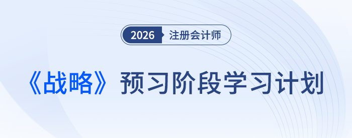 26年注會(huì)《戰(zhàn)略》預(yù)習(xí)別躺平，這份計(jì)劃幫你“支棱”起來(lái)！