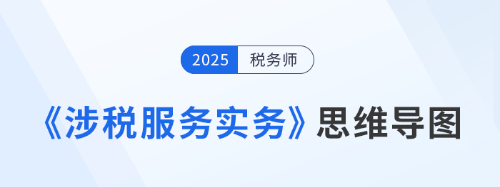 2025年稅務師《涉稅服務實務》各章思維導圖匯總，考生速看！