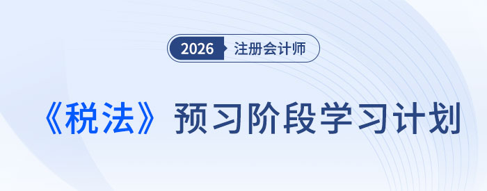 預習不迷茫！2026年注會《稅法》預習階段學習計劃表速領！