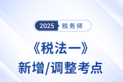 沖刺稅務師稅法一！2025年新增/調(diào)整考點重點標注