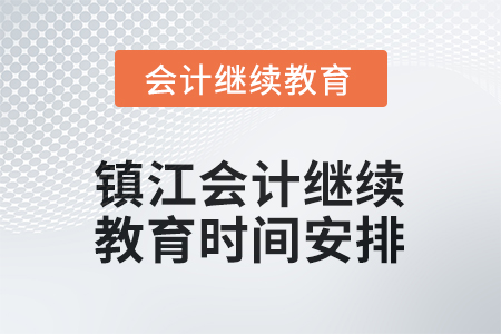 2025年江蘇省鎮(zhèn)江會計繼續(xù)教育時間安排 2025年江蘇省鎮(zhèn)江會計繼續(xù)教育時間安排