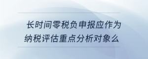 長時(shí)間零稅負(fù)申報(bào)應(yīng)作為納稅評估重點(diǎn)分析對象么