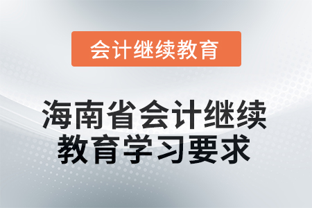2025年海南省會計繼續(xù)教育學習要求 2025年海南省會計繼續(xù)教育學習要求