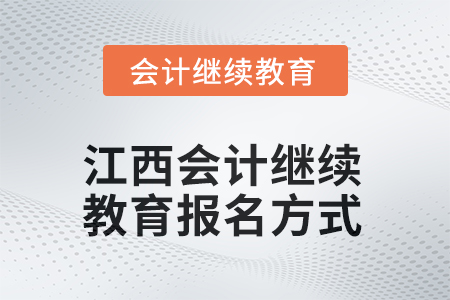2025年江西會計繼續(xù)教育報名方式 2025年江西會計繼續(xù)教育報名方式