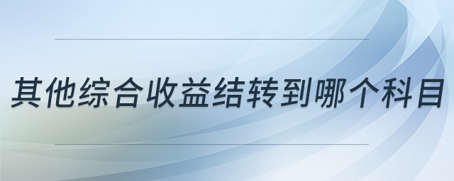 其他綜合收益結(jié)轉(zhuǎn)到哪個科目