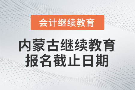 2025年內(nèi)蒙古會計繼續(xù)教育報名截止日期