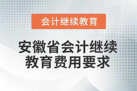 2025年安徽省會(huì)計(jì)繼續(xù)教育費(fèi)用要求 2025年安徽省會(huì)計(jì)繼續(xù)教育費(fèi)用要求