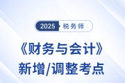 2025年稅務(wù)師《財(cái)務(wù)與會(huì)計(jì)》新增/調(diào)整考點(diǎn)全解析及沖刺策略