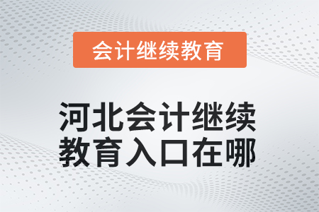 河北2025年會(huì)計(jì)繼續(xù)教育入口在哪？