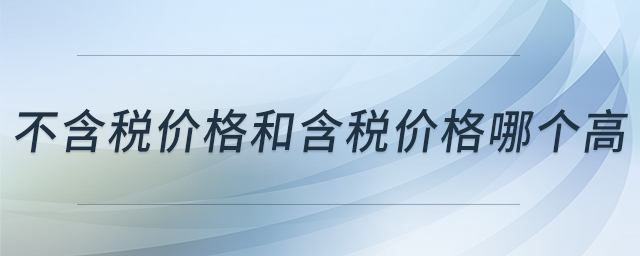 不含稅價(jià)格和含稅價(jià)格哪個(gè)高