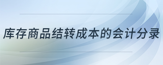庫存商品結(jié)轉(zhuǎn)成本的會計(jì)分錄