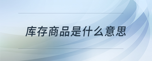 庫存商品是什么意思 庫存商品是什么意思