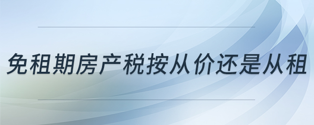 免租期房產(chǎn)稅按從價還是從租 免租期房產(chǎn)稅按從價還是從租