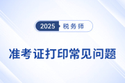2025年稅務(wù)師考試準考證打印常見問題及解決辦法，考生速看！