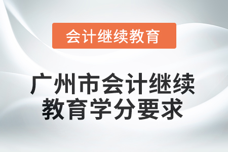 2025年廣州市會計人員繼續(xù)教育學(xué)分要求