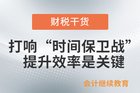 打響“時間保衛(wèi)戰(zhàn)”：提升效率是關鍵
