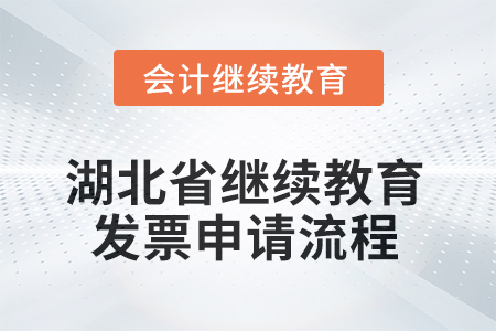 2025年湖北省繼續(xù)教育發(fā)票申請流程 2025年湖北省繼續(xù)教育發(fā)票申請流程