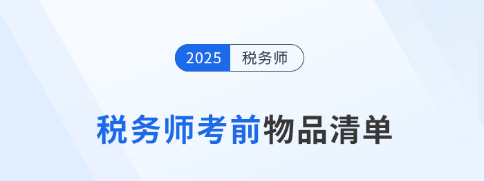 2025年稅務(wù)師考生必看！考前物品清單+攜帶規(guī)范