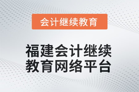2025年福建會(huì)計(jì)繼續(xù)教育網(wǎng)絡(luò)平臺(tái)在哪？