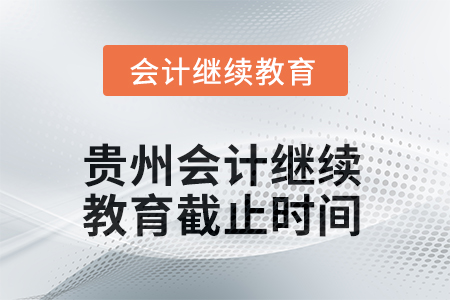 2025年度貴州會計繼續(xù)教育截止時間 2025年度貴州會計繼續(xù)教育截止時間