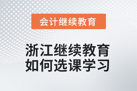 2025年浙江會計繼續(xù)教育如何選課學習？