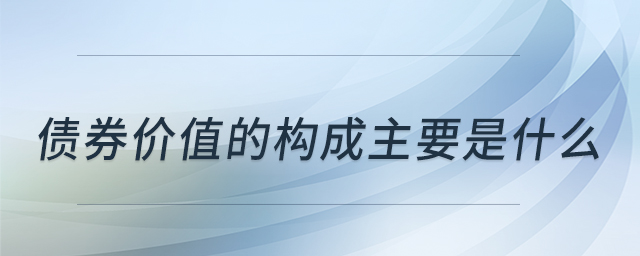 債券價值的構成主要是什么 債券價值的構成主要是什么
