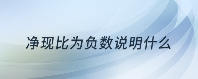 凈現(xiàn)比為負(fù)數(shù)說(shuō)明什么 凈現(xiàn)比為負(fù)數(shù)說(shuō)明什么