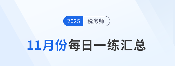 2025年11月份稅務(wù)師每日一練匯總 2025年11月份稅務(wù)師每日一練匯總