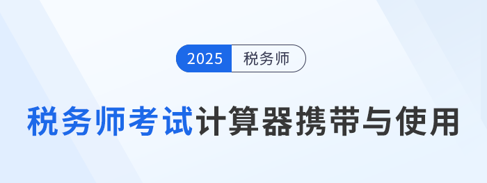 2025年稅務(wù)師考試計(jì)算器要求及使用方法詳解！考生速看！