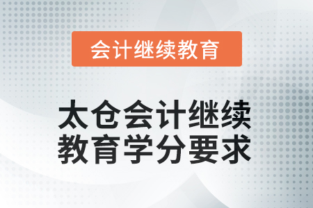 2025年江蘇省太倉會(huì)計(jì)繼續(xù)教育學(xué)分要求 2025年江蘇省太倉會(huì)計(jì)繼續(xù)教育學(xué)分要求
