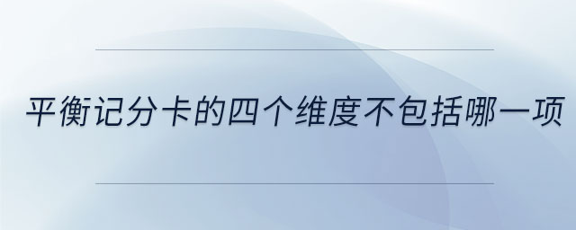 平衡記分卡的四個維度不包括哪一項 平衡記分卡的四個維度不包括哪一項